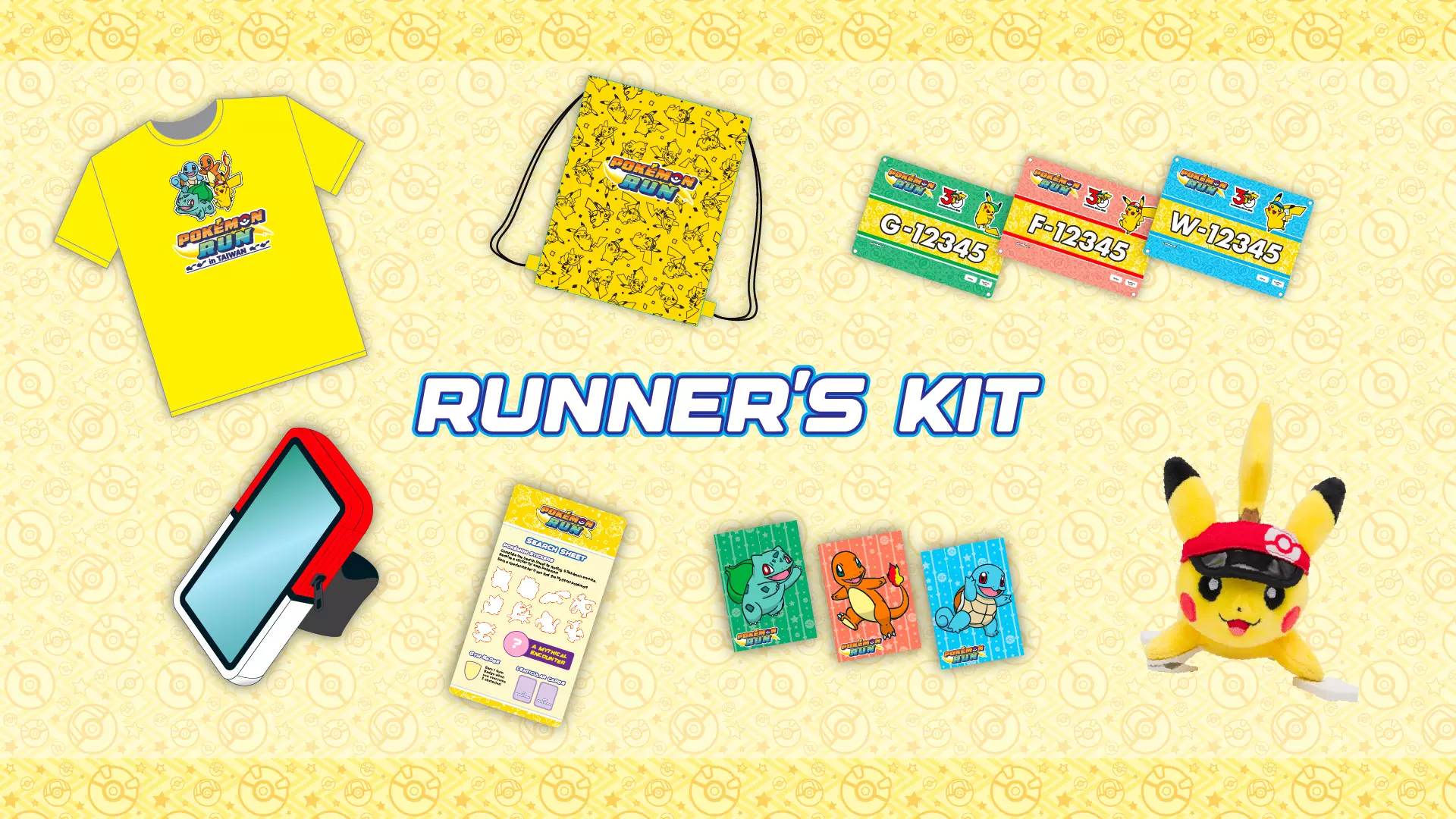每位報名者都可獲得活動專屬設計的「Pokémon RUN 30 限定跑者裝備包」(NT$1,380),裝備包內含 Pokémon RUN 30 限定紀念 T 恤、束口抽繩包、屬性主題號碼布、精靈球主題運動臂帶、寶可夢圖鑑搜尋卡、最初的夥伴寶可夢 3D 變幻卡,以及寶可夢集換式卡牌遊戲擴充包等品項。進階版的「寶可夢特訓挑戰組」(NT$2,380)將另附 Pokémon RUN 30 皮卡丘肩上小玩偶及精靈球隨行包。