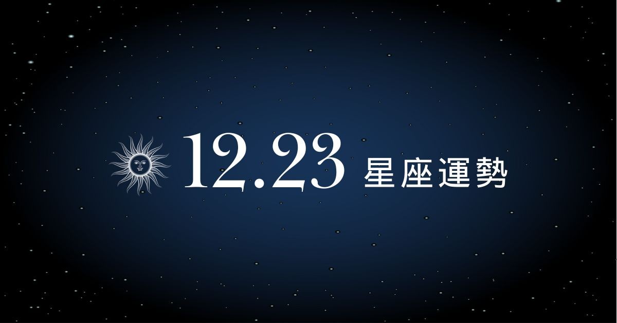 【星座運勢】12/23：魔羯新客戶主動出現，「這星座」感情要多交流別冷戰