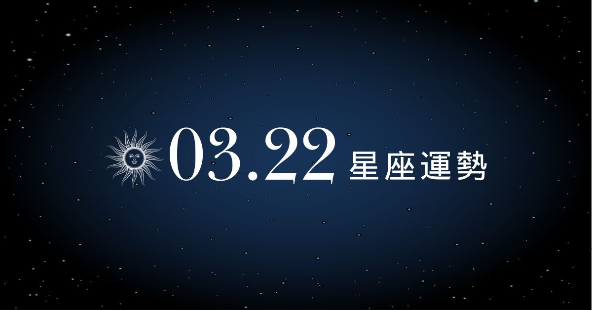 【星座運勢】03/22：天蠍金錢入帳豐碩，「這星座」感情需學會忍讓包容