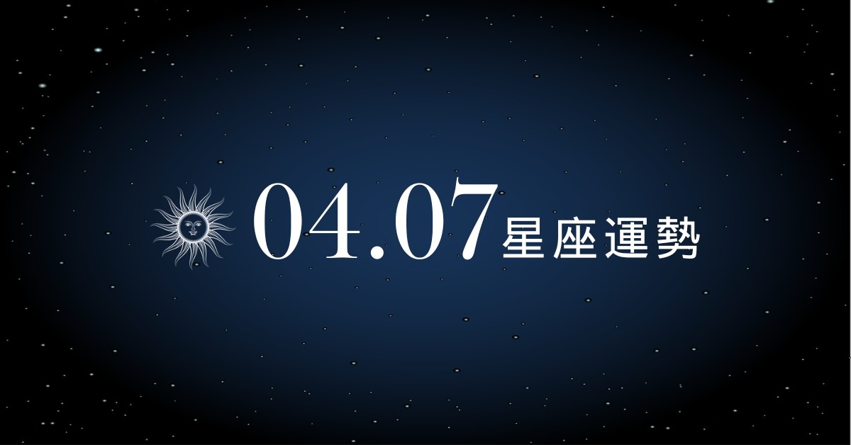 【星座運勢】04/07：雙子突破自我限制創佳績，「這星座」建議先暫緩投資