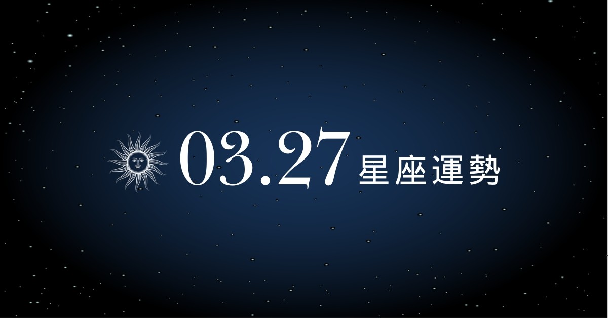 【星座運勢】03/27：天秤趕走小人貴人現身，「這星座」理財投資切莫貪心大賭