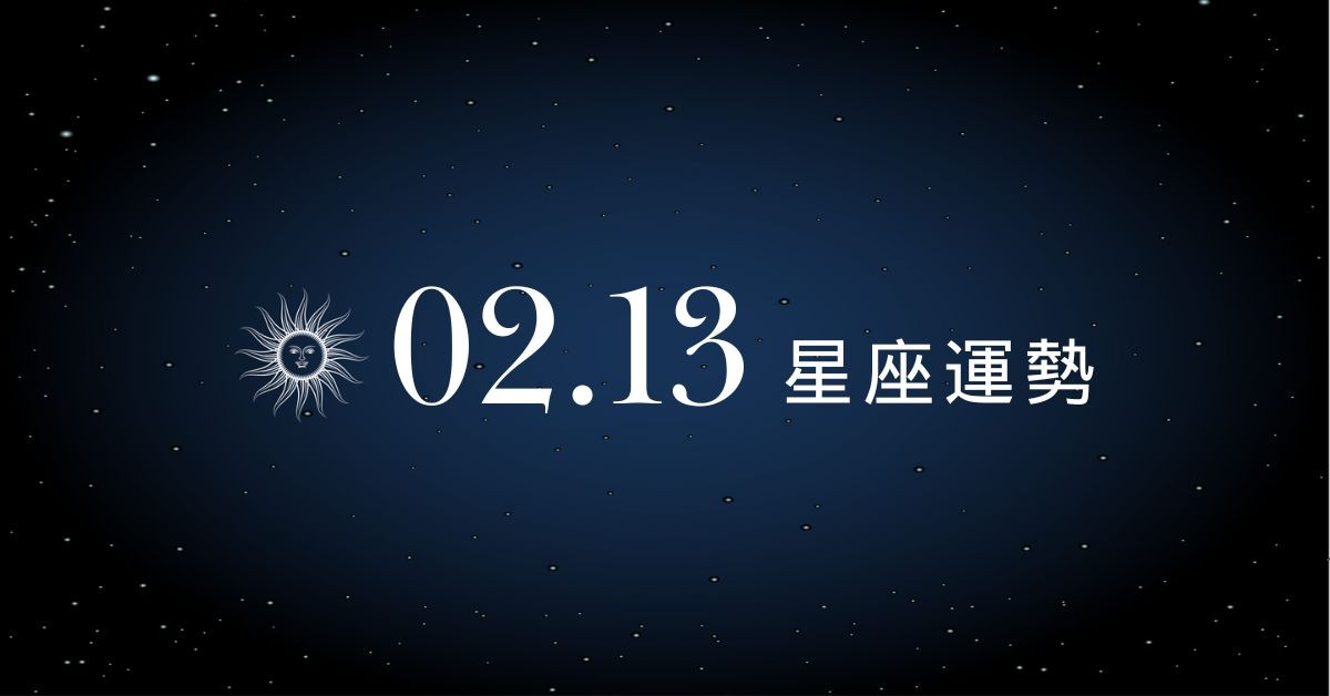 【星座運勢】02/13：雙魚人緣好桃花不斷，「這星座」當心意外漏財