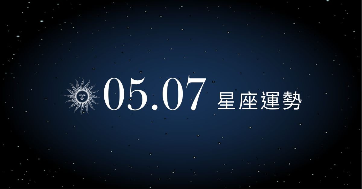 【星座運勢】05/07：巨蟹與伴侶甜美互動，「這星座」消費務必理性選購守住荷包