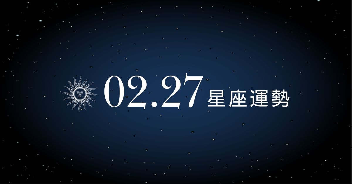 【星座運勢】02/27：天蠍職場獲得貴人相力，「這星座」小心感情需重新建立信任模式